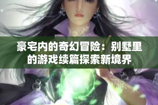 豪宅内的奇幻冒险：别墅里的游戏续篇探索新境界