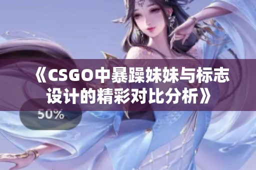 《CSGO中暴躁妹妹与标志设计的精彩对比分析》