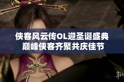 侠客风云传OL迎圣诞盛典 巅峰侠客齐聚共庆佳节