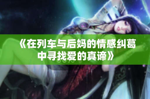 《在列车与后妈的情感纠葛中寻找爱的真谛》