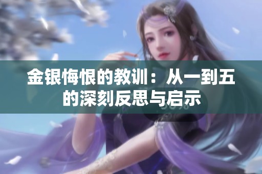 金银悔恨的教训：从一到五的深刻反思与启示