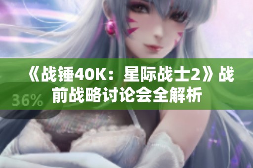 《战锤40K：星际战士2》战前战略讨论会全解析
