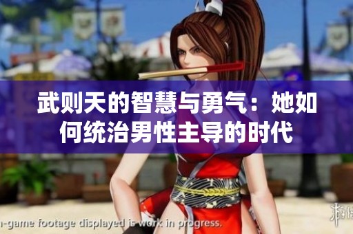 武则天的智慧与勇气：她如何统治男性主导的时代