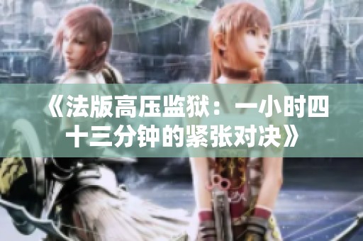 《法版高压监狱：一小时四十三分钟的紧张对决》