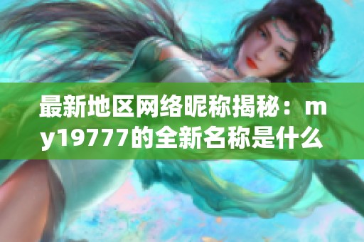 最新地区网络昵称揭秘：my19777的全新名称是什么？