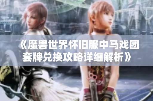 《魔兽世界怀旧服中马戏团套牌兑换攻略详细解析》