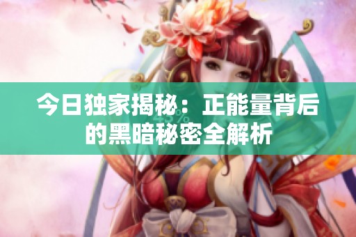 今日独家揭秘：正能量背后的黑暗秘密全解析