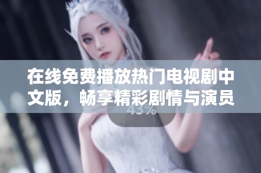 在线免费播放热门电视剧中文版，畅享精彩剧情与演员表演