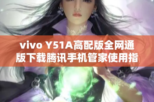 vivo Y51A高配版全网通版下载腾讯手机管家使用指南
