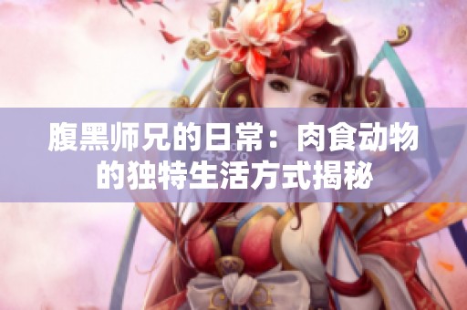 腹黑师兄的日常：肉食动物的独特生活方式揭秘