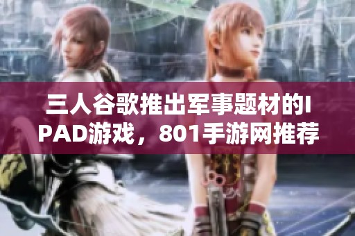 三人谷歌推出军事题材的IPAD游戏，801手游网推荐新玩法