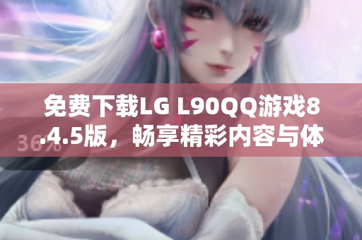 免费下载LG L90QQ游戏8.4.5版，畅享精彩内容与体验