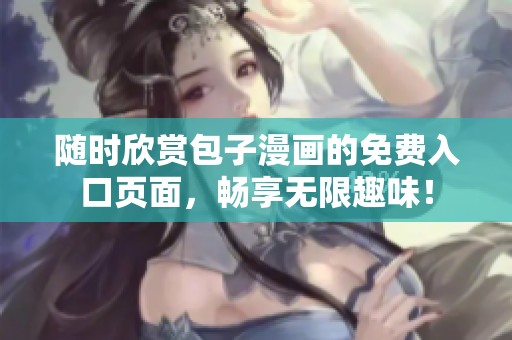 随时欣赏包子漫画的免费入口页面，畅享无限趣味！