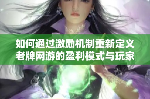 如何通过激励机制重新定义老牌网游的盈利模式与玩家体验