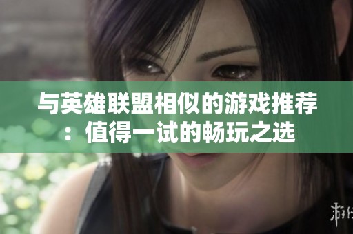 与英雄联盟相似的游戏推荐：值得一试的畅玩之选