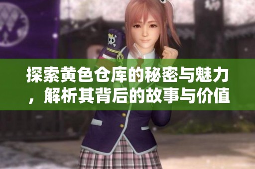 探索黄色仓库的秘密与魅力，解析其背后的故事与价值