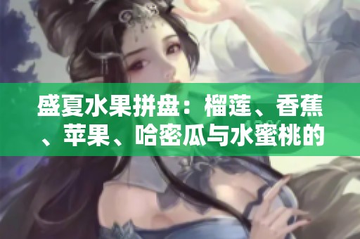 盛夏水果拼盘：榴莲、香蕉、苹果、哈密瓜与水蜜桃的美味组合