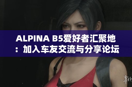 ALPINA B5爱好者汇聚地：加入车友交流与分享论坛