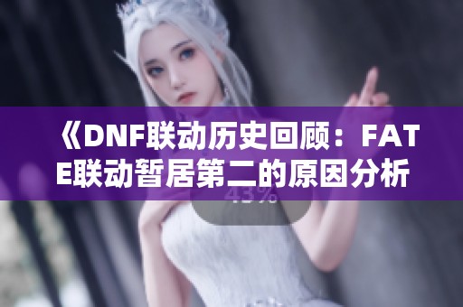 《DNF联动历史回顾：FATE联动暂居第二的原因分析》