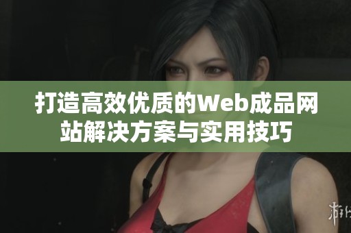 打造高效优质的Web成品网站解决方案与实用技巧