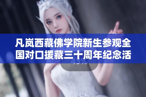 凡岚西藏佛学院新生参观全国对口援藏三十周年纪念活动