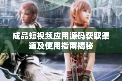 成品短视频应用源码获取渠道及使用指南揭秘