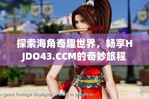 探索海角奇趣世界，畅享HJDO43.CCM的奇妙旅程