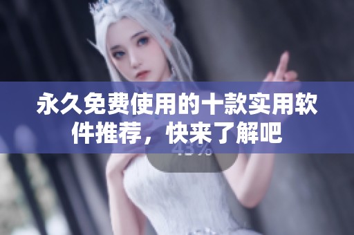 永久免费使用的十款实用软件推荐，快来了解吧