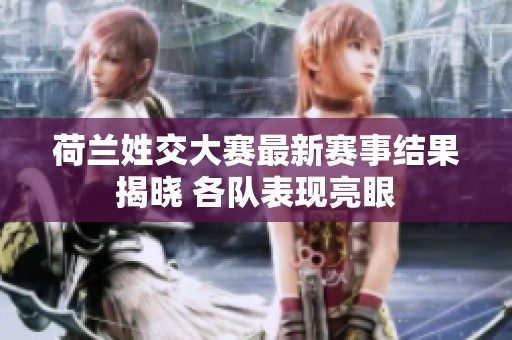 荷兰姓交大赛最新赛事结果揭晓 各队表现亮眼
