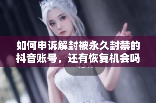 如何申诉解封被永久封禁的抖音账号，还有恢复机会吗