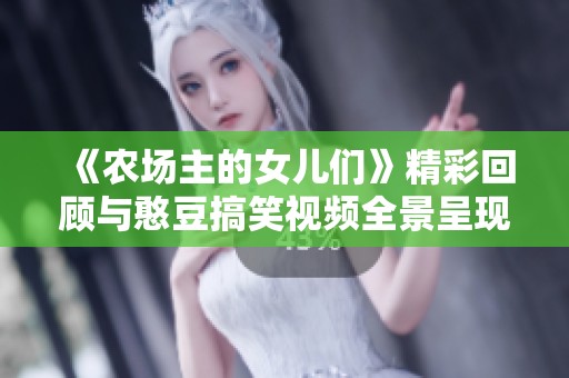 《农场主的女儿们》精彩回顾与憨豆搞笑视频全景呈现