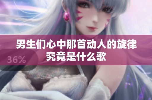 男生们心中那首动人的旋律究竟是什么歌