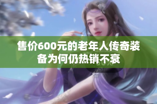 售价600元的老年人传奇装备为何仍热销不衰