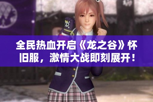 全民热血开启《龙之谷》怀旧服，激情大战即刻展开！