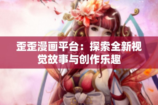 歪歪漫画平台：探索全新视觉故事与创作乐趣