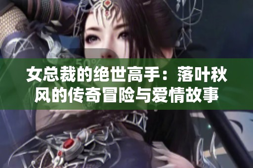 女总裁的绝世高手：落叶秋风的传奇冒险与爱情故事
