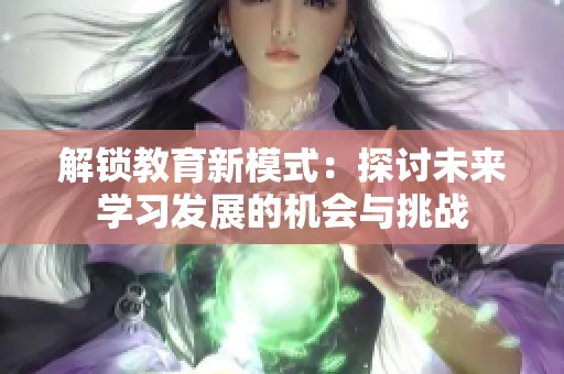解锁教育新模式：探讨未来学习发展的机会与挑战