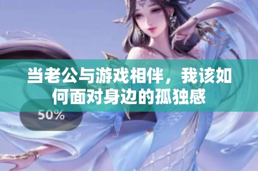 当老公与游戏相伴，我该如何面对身边的孤独感