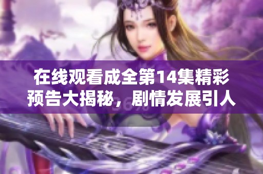 在线观看成全第14集精彩预告大揭秘，剧情发展引人期待