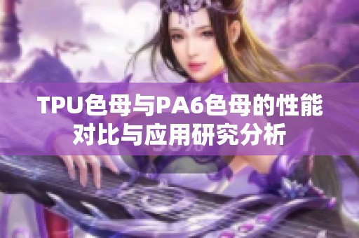 TPU色母与PA6色母的性能对比与应用研究分析