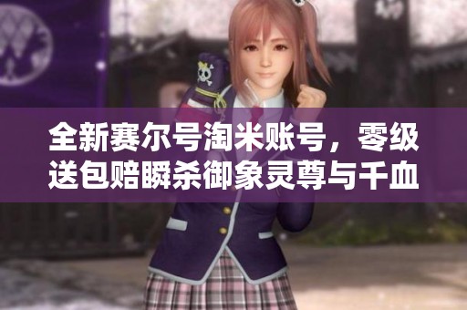 全新赛尔号淘米账号，零级送包赔瞬杀御象灵尊与千血圣谱