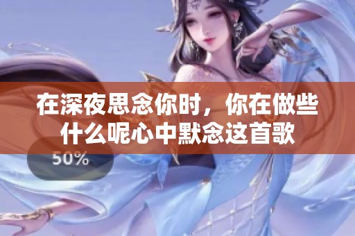 在深夜思念你时，你在做些什么呢心中默念这首歌