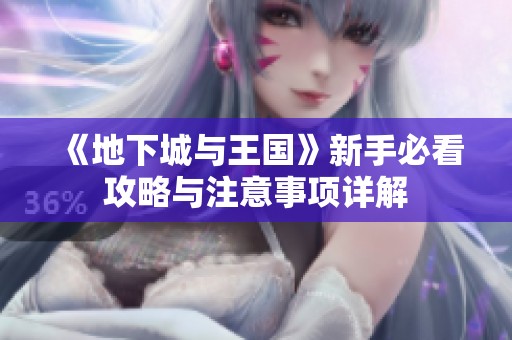 《地下城与王国》新手必看攻略与注意事项详解