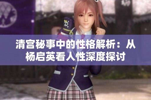 清宫秘事中的性格解析：从杨启英看人性深度探讨