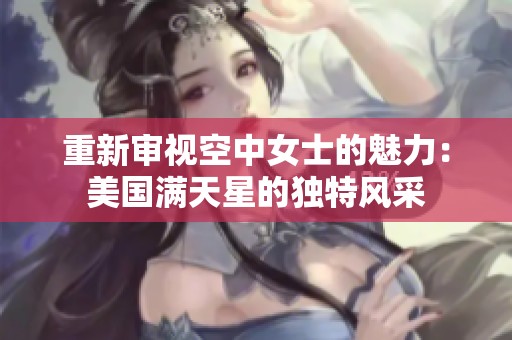 重新审视空中女士的魅力：美国满天星的独特风采