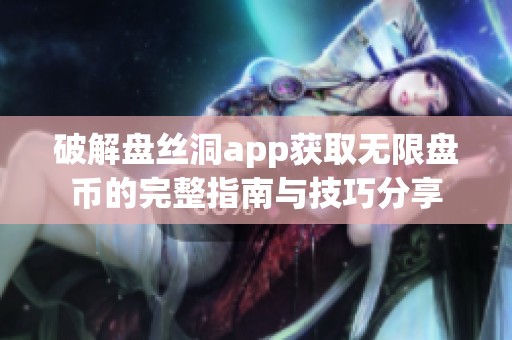 破解盘丝洞app获取无限盘币的完整指南与技巧分享