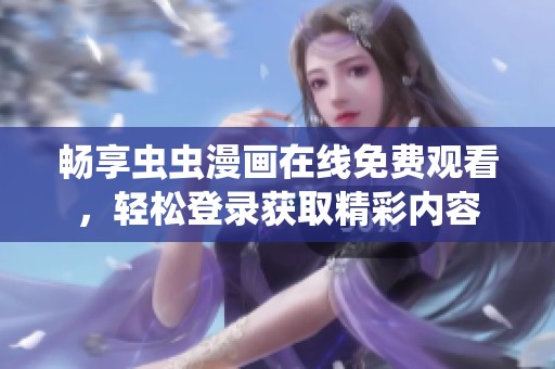 畅享虫虫漫画在线免费观看，轻松登录获取精彩内容