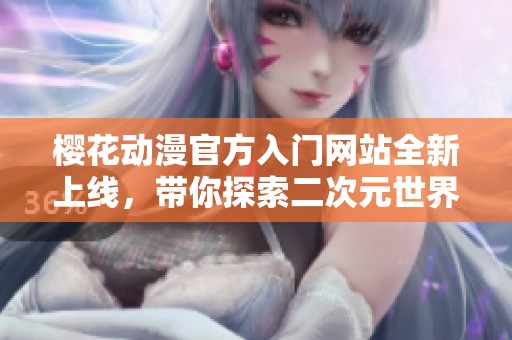 樱花动漫官方入门网站全新上线，带你探索二次元世界