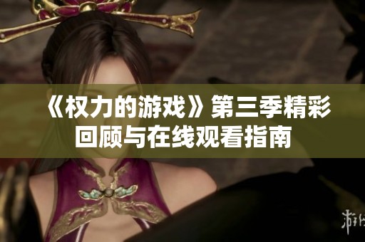 《权力的游戏》第三季精彩回顾与在线观看指南