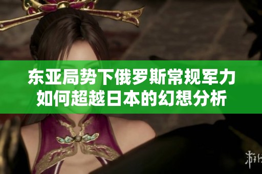 东亚局势下俄罗斯常规军力如何超越日本的幻想分析